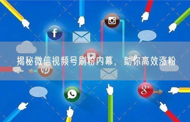 揭秘微信视频号刷粉内幕，助你高效涨粉