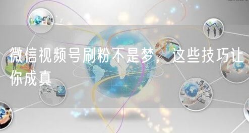 微信视频号刷粉不是梦，这些技巧让你成真