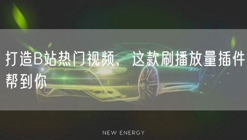 打造B站热门视频，这款刷播放量插件帮到你