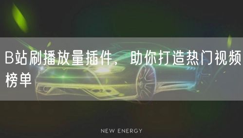 B站刷播放量插件，助你打造热门视频榜单