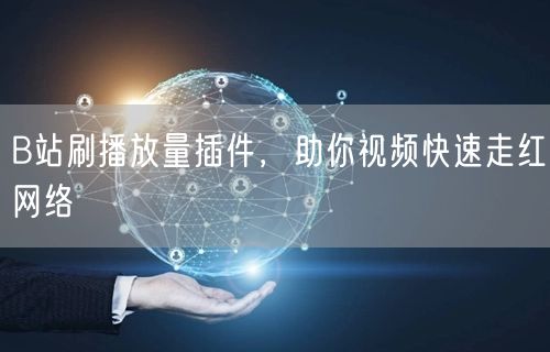B站刷播放量插件，助你视频快速走红网络
