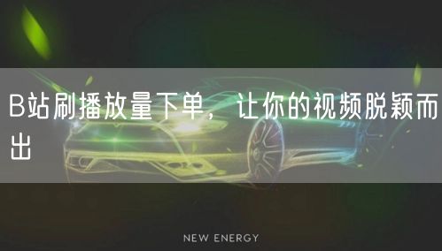 B站刷播放量下单，让你的视频脱颖而出