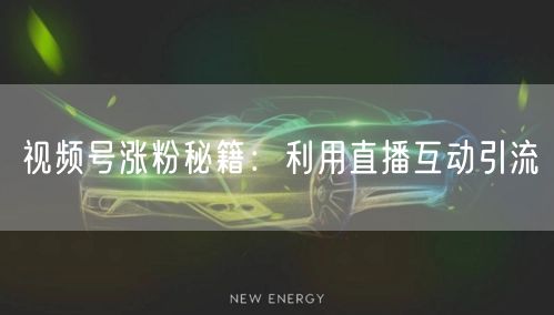 视频号涨粉秘籍：利用直播互动引流