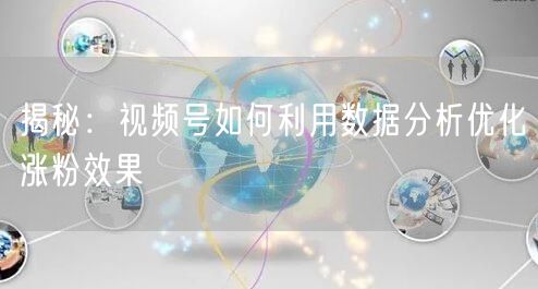 揭秘：视频号如何利用数据分析优化涨粉效果