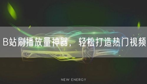 B站刷播放量神器，轻松打造热门视频