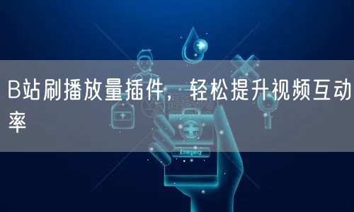 B站刷播放量插件，轻松提升视频互动率