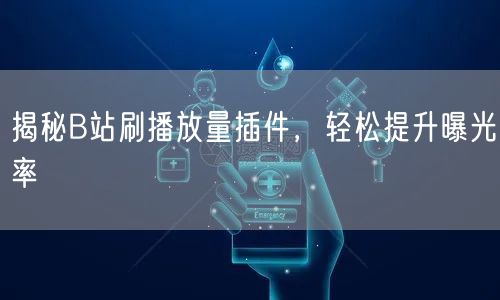 揭秘B站刷播放量插件，轻松提升曝光率