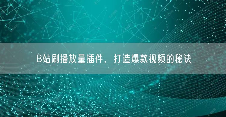 B站刷播放量插件，打造爆款视频的秘诀