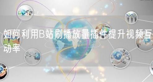 如何利用B站刷播放量插件提升视频互动率