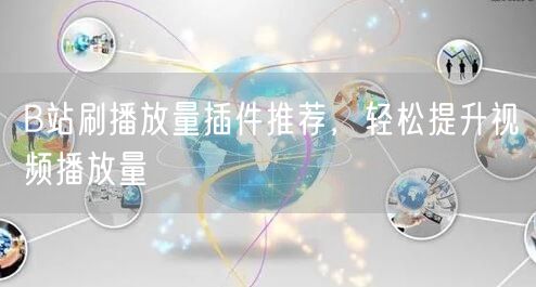 B站刷播放量插件推荐，轻松提升视频播放量
