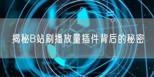 揭秘B站刷播放量插件背后的秘密