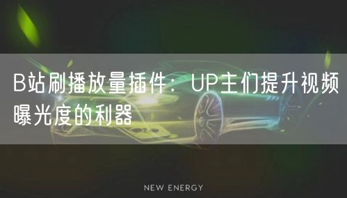 B站刷播放量插件：UP主们提升视频曝光度的利器