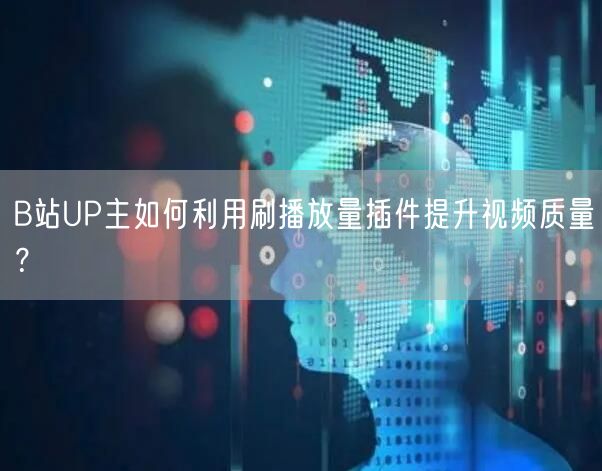 B站UP主如何利用刷播放量插件提升视频质量？
