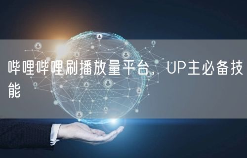 哔哩哔哩刷播放量平台，UP主必备技能