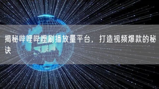 揭秘哔哩哔哩刷播放量平台，打造视频爆款的秘诀