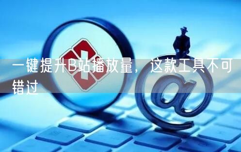一键提升B站播放量，这款工具不可错过