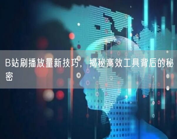 B站刷播放量新技巧，揭秘高效工具背后的秘密