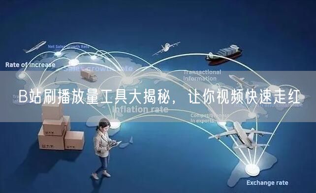 B站刷播放量工具大揭秘，让你视频快速走红