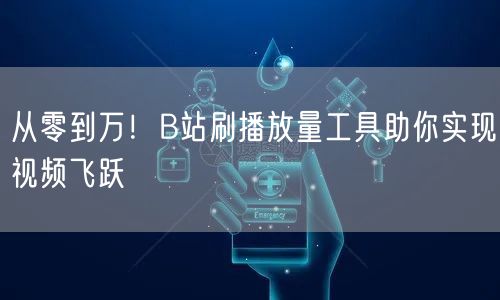 从零到万！B站刷播放量工具助你实现视频飞跃