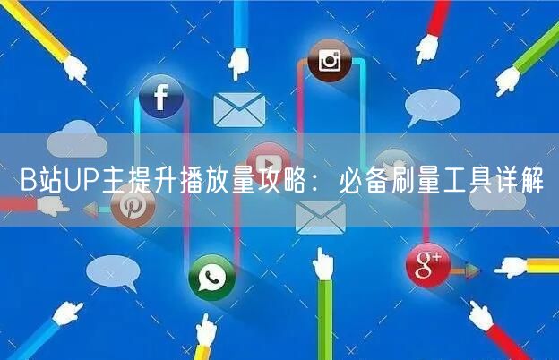 B站UP主提升播放量攻略：必备刷量工具详解