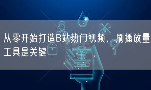 从零开始打造B站热门视频，刷播放量工具是关键