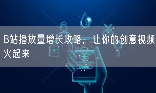 B站播放量增长攻略，让你的创意视频火起来