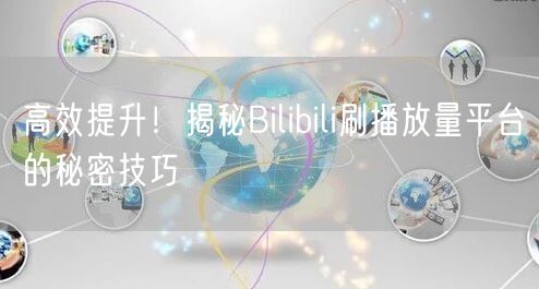 高效提升！揭秘Bilibili刷播放量平台的秘密技巧