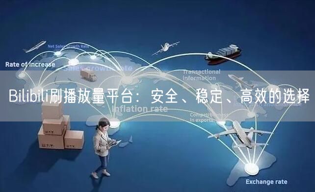 Bilibili刷播放量平台：安全、稳定、高效的选择