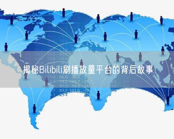 揭秘Bilibili刷播放量平台的背后故事