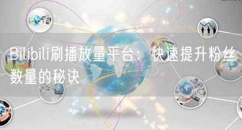 Bilibili刷播放量平台：快速提升粉丝数量的秘诀