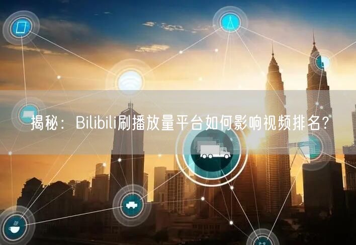 揭秘：Bilibili刷播放量平台如何影响视频排名？