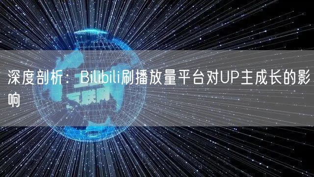 深度剖析：Bilibili刷播放量平台对UP主成长的影响