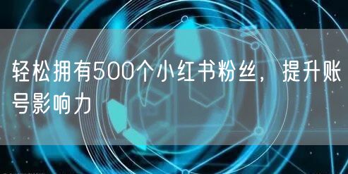 轻松拥有500个小红书粉丝，提升账号影响力