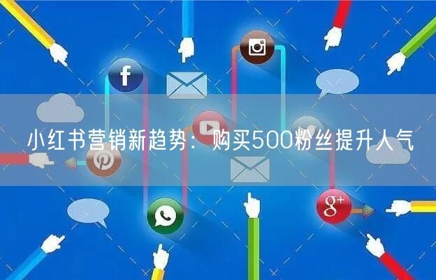 小红书营销新趋势：购买500粉丝提升人气