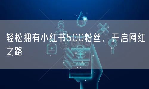 轻松拥有小红书500粉丝，开启网红之路