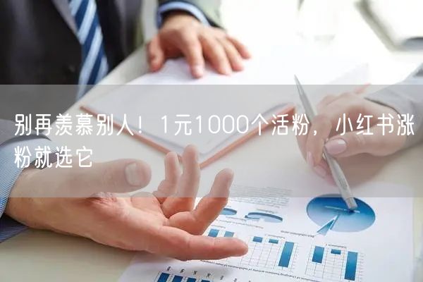 别再羡慕别人！1元1000个活粉，小红书涨粉就选它