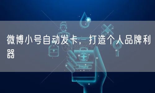 微博小号自动发卡，打造个人品牌利器