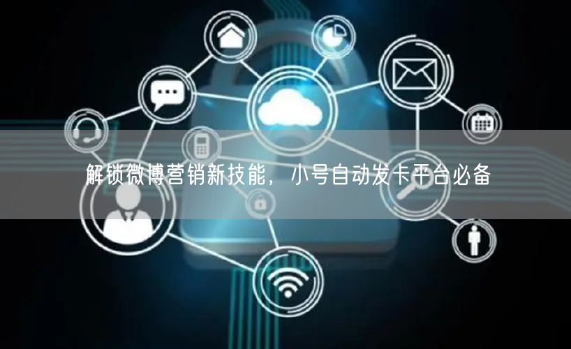 解锁微博营销新技能，小号自动发卡平台必备