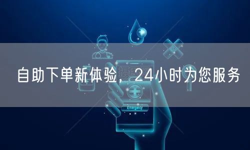 自助下单新体验，24小时为您服务
