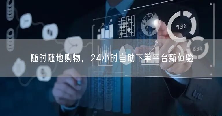 随时随地购物，24小时自助下单平台新体验