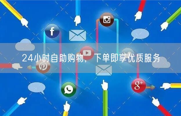 24小时自助购物，下单即享优质服务