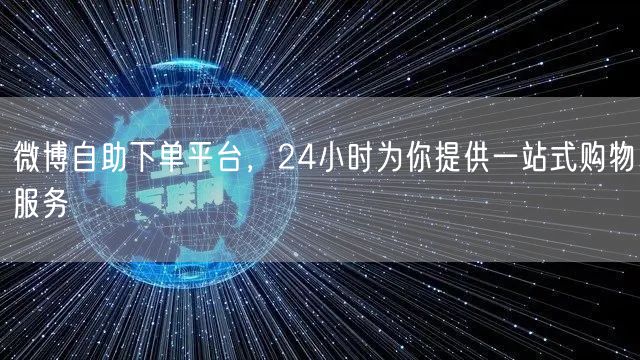 微博自助下单平台，24小时为你提供一站式购物服务
