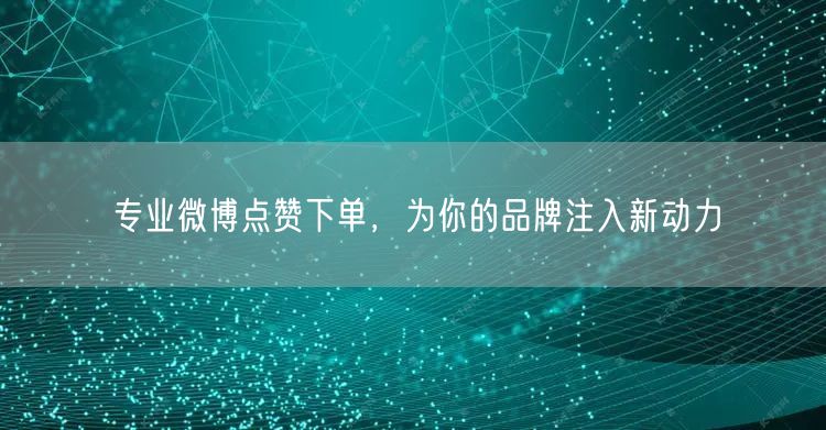 专业微博点赞下单，为你的品牌注入新动力