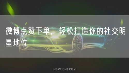 微博点赞下单，轻松打造你的社交明星地位