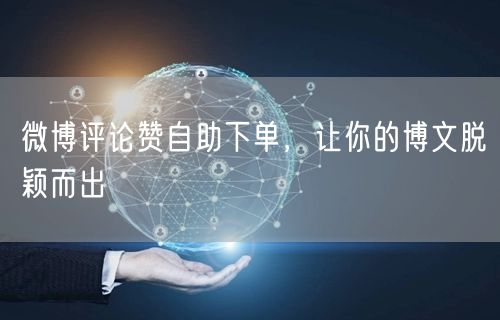 微博评论赞自助下单，让你的博文脱颖而出