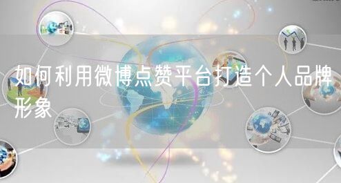 如何利用微博点赞平台打造个人品牌形象