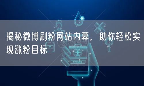 揭秘微博刷粉网站内幕，助你轻松实现涨粉目标