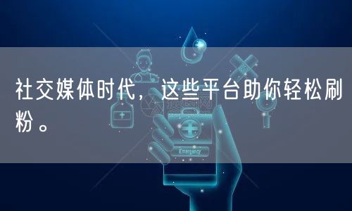 社交媒体时代，这些平台助你轻松刷粉。