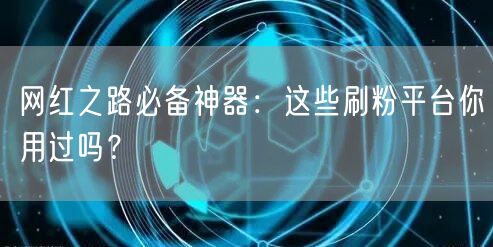 网红之路必备神器：这些刷粉平台你用过吗？