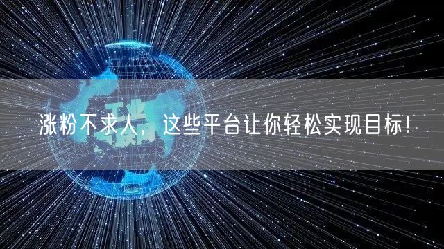 涨粉不求人，这些平台让你轻松实现目标！